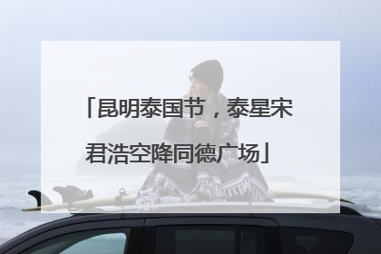 昆明泰国节，泰星宋君浩空降同德广场