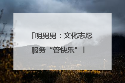 明男男：文化志愿服务“管快乐”