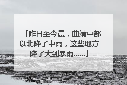 昨日至今晨，曲靖中部以北降了中雨，这些地方降了大到暴雨……