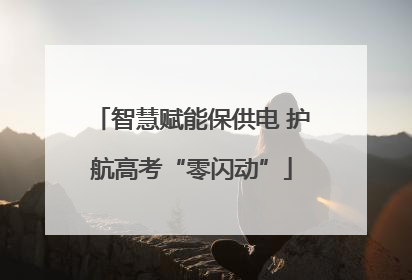 智慧赋能保供电 护航高考“零闪动”