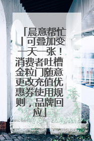 晨意帮忙丨可叠加变一天一张！消费者吐槽金粒门随意更改充值优惠券使用规则，品牌回应