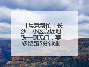 晨意帮忙丨长沙一小区靠近地铁一侧无门，要多绕路5分钟业主盼设立，回应：意见不一致