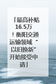 最高补贴16.5万！衡阳交通运输领域“以旧换新”开始接受申请