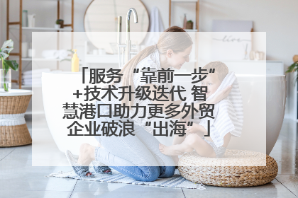 服务“靠前一步”+技术升级迭代 智慧港口助力更多外贸企业破浪“出海”