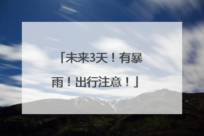未来3天！有暴雨！出行注意！