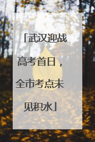 武汉迎战高考首日，全市考点未见积水