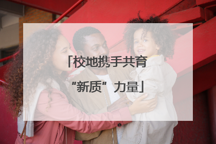 校地携手共育“新质”力量