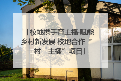 校地携手育主播·赋能乡村新发展 校地合作“一村一主播”项目