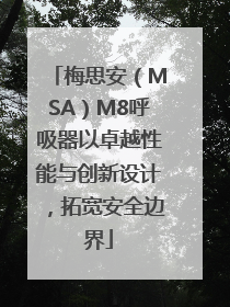 梅思安（MSA）M8呼吸器以卓越性能与创新设计，拓宽安全边界