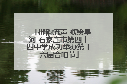 梆韵流声 歌绘星河 石家庄市第四十四中学成功举办第十六届合唱节