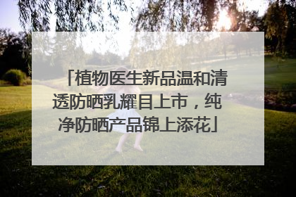 植物医生新品温和清透防晒乳耀目上市，纯净防晒产品锦上添花