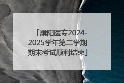 濮阳医专2024-2025学年第二学期期末考试顺利结束