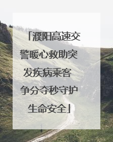 濮阳高速交警暖心救助突发疾病乘客 争分夺秒守护生命安全