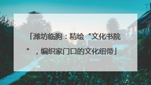 潍坊临朐：精绘“文化书院”，编织家门口的文化纽带
