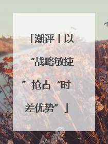 潮评丨以“战略敏捷”抢占“时差优势”