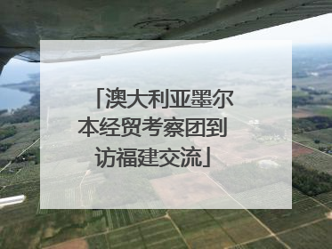 澳大利亚墨尔本经贸考察团到访福建交流
