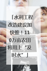 水利工程改造建设加快推！110万亩农田将用上“及时水”