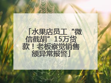 水果店员工“微信截胡”15万货款！老板察觉销售额异常报警