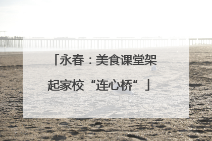 永春：美食课堂架起家校“连心桥”