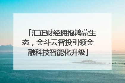 汇正财经拥抱鸿蒙生态，金斗云智投引领金融科技智能化升级
