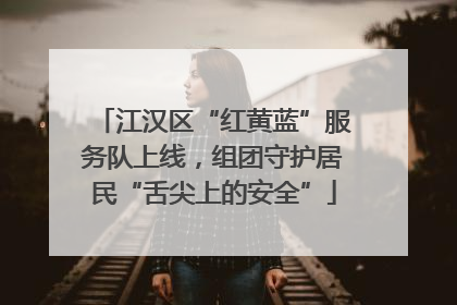 江汉区“红黄蓝”服务队上线，组团守护居民“舌尖上的安全”