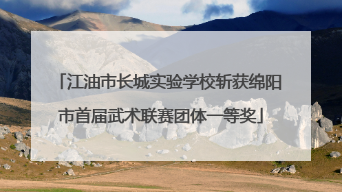 江油市长城实验学校斩获绵阳市首届武术联赛团体一等奖