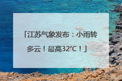 江苏气象发布：小雨转多云！最高32℃！