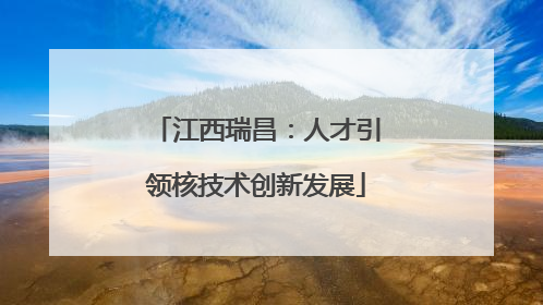 江西瑞昌：人才引领核技术创新发展