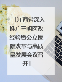 江西省深入推广三明医改经验暨公立医院改革与高质量发展会议召开