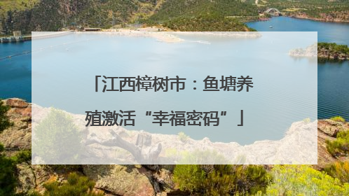 江西樟树市：鱼塘养殖激活“幸福密码”
