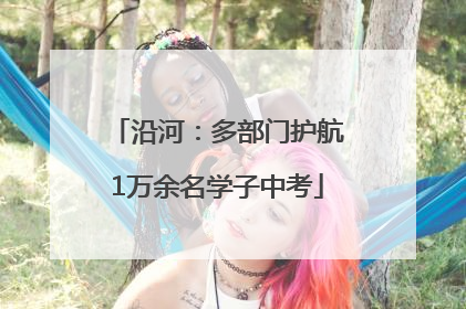 沿河：多部门护航1万余名学子中考