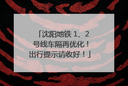 沈阳地铁 1、2 号线车隔再优化！出行提示请收好！