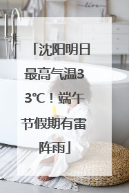 沈阳明日最高气温33℃！端午节假期有雷阵雨