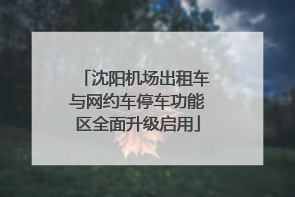 沈阳机场出租车与网约车停车功能区全面升级启用