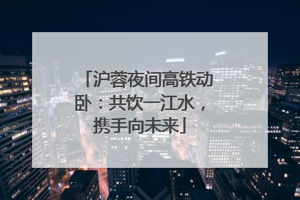 沪蓉夜间高铁动卧：共饮一江水，携手向未来