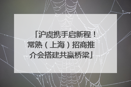 沪虞携手启新程！常熟（上海）招商推介会搭建共赢桥梁