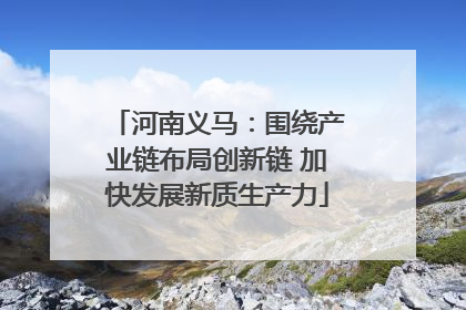 河南义马：围绕产业链布局创新链 加快发展新质生产力