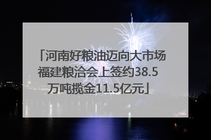 河南好粮油迈向大市场 福建粮洽会上签约38.5万吨揽金11.5亿元
