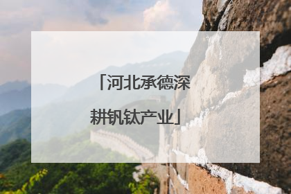 河北承德深耕钒钛产业