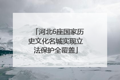 河北6座国家历史文化名城实现立法保护全覆盖