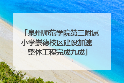 泉州师范学院第三附属小学崇德校区建设加速 整体工程完成九成