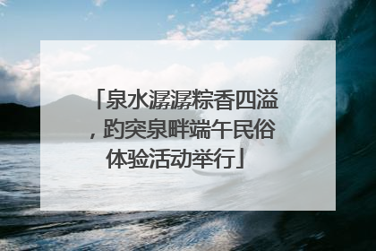 泉水潺潺粽香四溢，趵突泉畔端午民俗体验活动举行