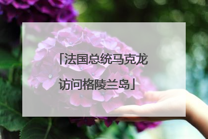 法国总统马克龙访问格陵兰岛