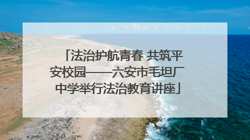 法治护航青春 共筑平安校园——六安市毛坦厂中学举行法治教育讲座