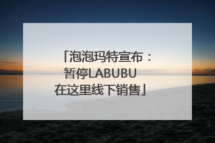 泡泡玛特宣布：暂停LABUBU在这里线下销售