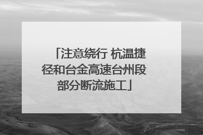 注意绕行 杭温捷径和台金高速台州段部分断流施工
