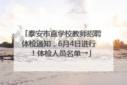 泰安市直学校教师招聘体检通知，6月4日进行！体检人员名单→
