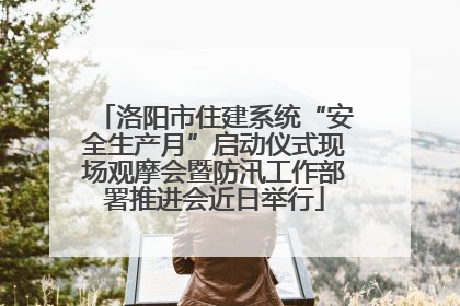 洛阳市住建系统“安全生产月”启动仪式现场观摩会暨防汛工作部署推进会近日举行