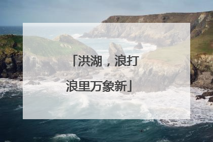 洪湖，浪打浪里万象新