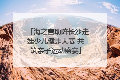 海之言助阵长沙走娃少儿健走大赛 共筑亲子运动盛宴